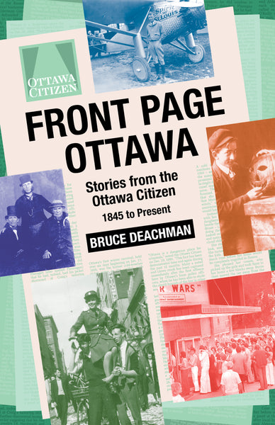 FRONT PAGE OTTAWA: Stories from the Ottawa Citizen 1845 to Present by Bruce Deachman