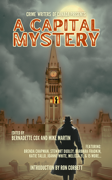 COMING SOON! A CAPITAL MYSTERY Edited by Mike Martin and Bernadette Cox and Featuring 21 Ottawa Authors