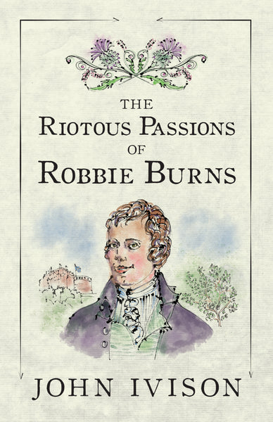 The Riotous Passions of Robbie Burns by John Ivison (Print Book) - Ottawa Press and Publishing