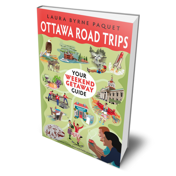 OTTAWA ROAD TRIPS: YOUR WEEKEND GETAWAY GUIDE BOOK 2 by Laura Byrne Paquet